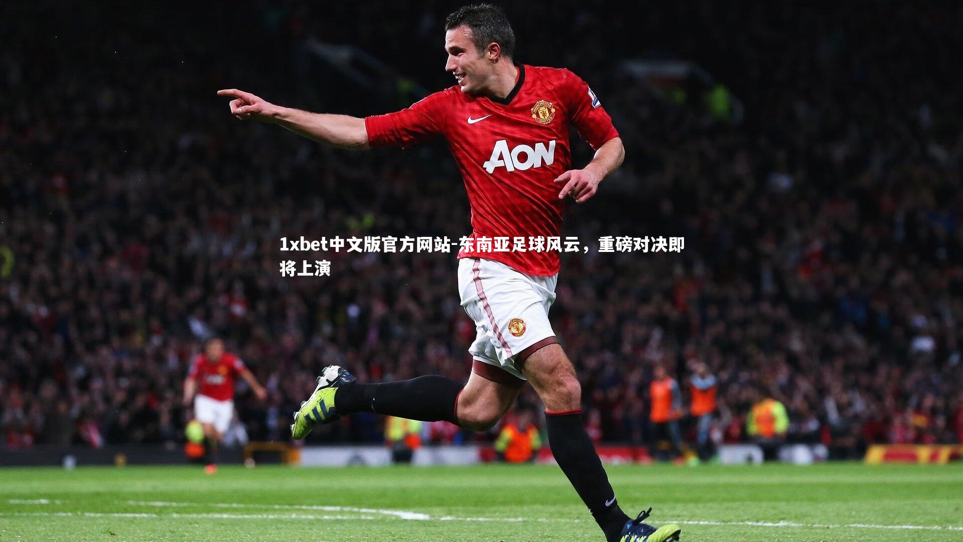 1xbet中文版官方网站-东南亚足球风云，重磅对决即将上演