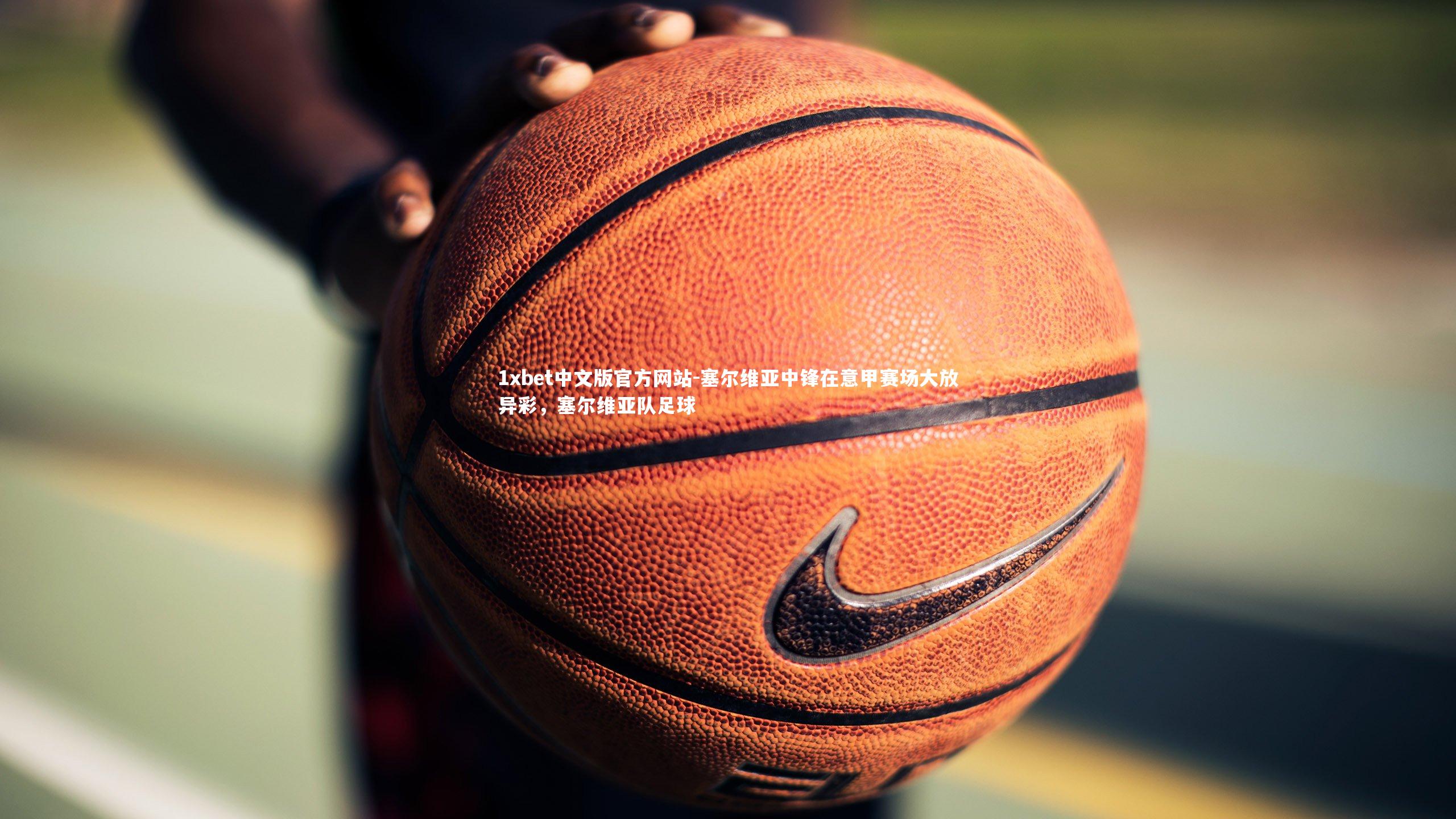 塞尔维亚中锋在意甲赛场大放异彩,塞尔维亚队足球