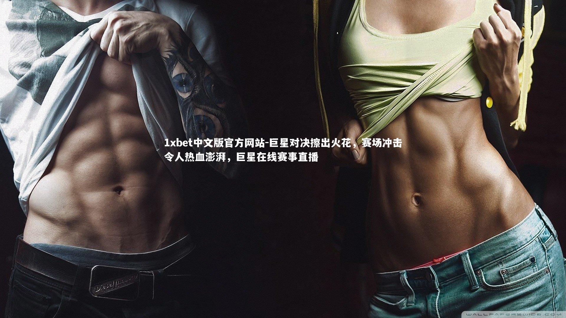 1xbet中文版官方网站-巨星对决擦出火花,赛场冲击令人热血澎湃,巨星在线赛事直播