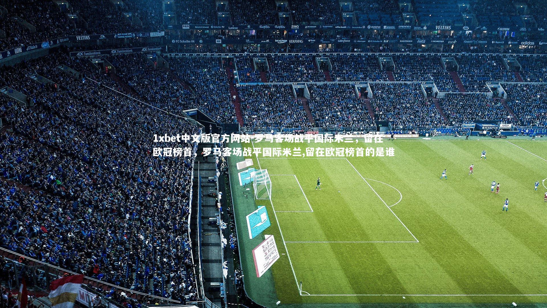 罗马客场战平国际米兰,留在欧冠榜首,罗马客场战平国际米兰,留在欧冠榜首的是谁