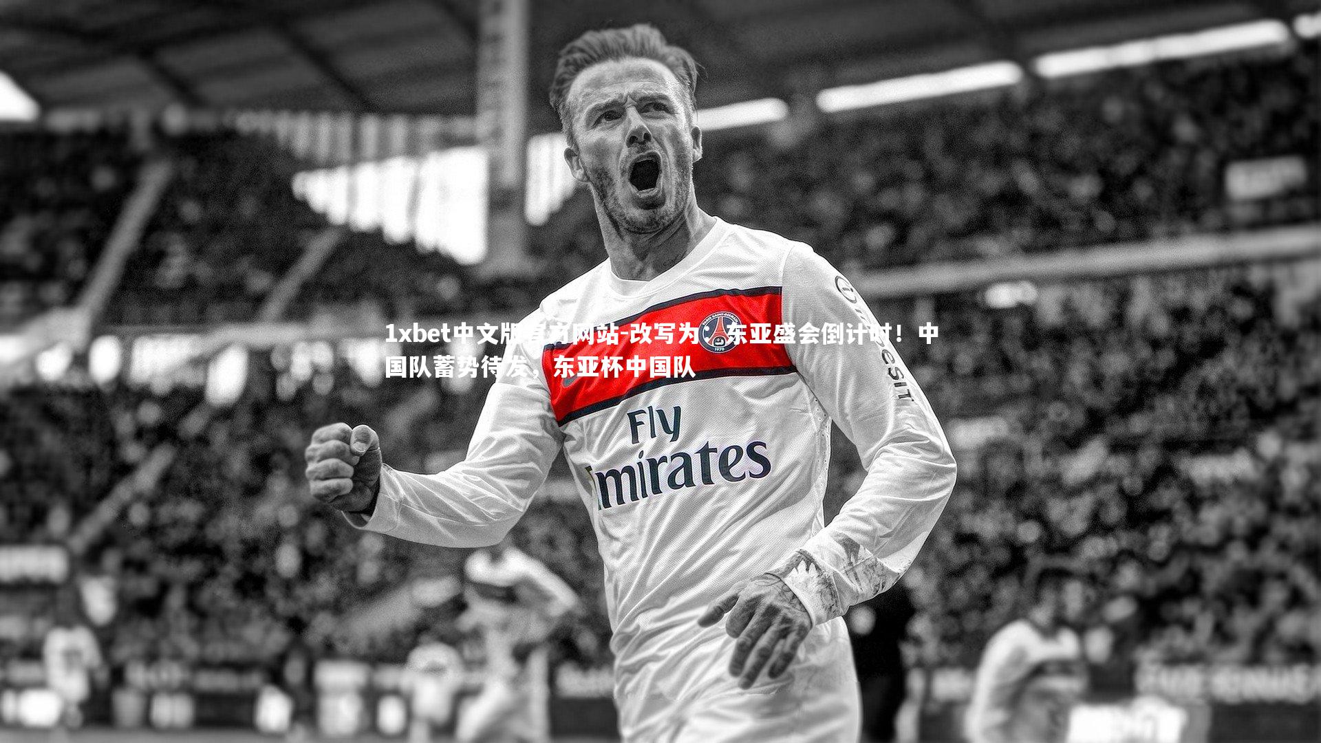 1xbet中文版官方网站-改写为：东亚盛会倒计时！中国队蓄势待发，东亚杯中国队