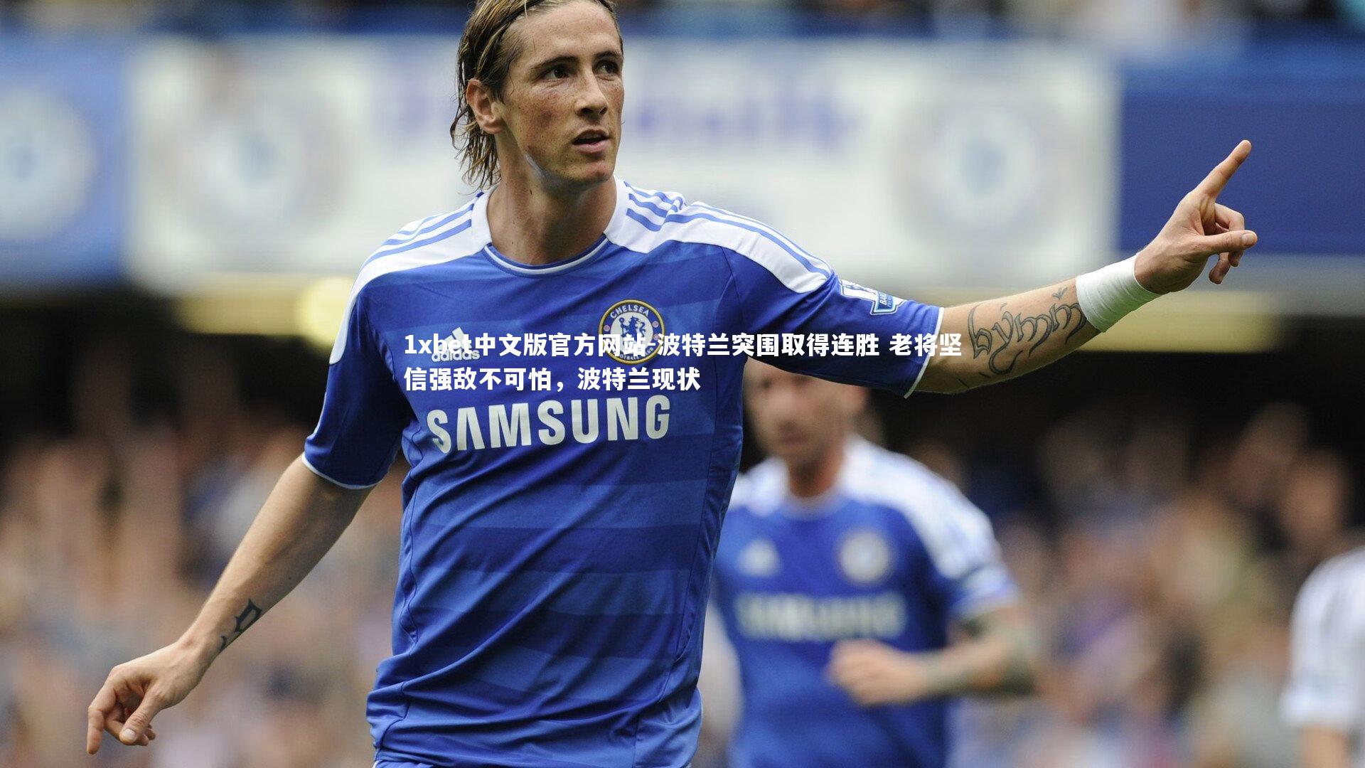 1xbet中文版官方网站-波特兰突围取得连胜 老将坚信强敌不可怕，波特兰现状