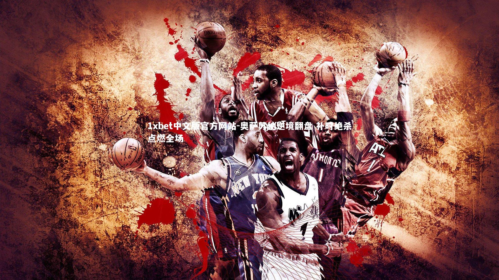 奥萨苏纳逆境翻盘 补时绝杀点燃全场