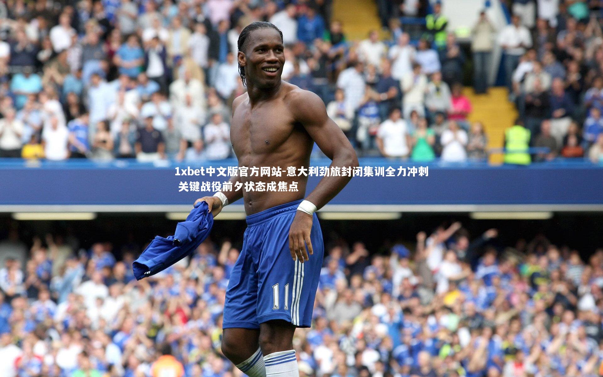 意大利劲旅封闭集训全力冲刺 关键战役前夕状态成焦点