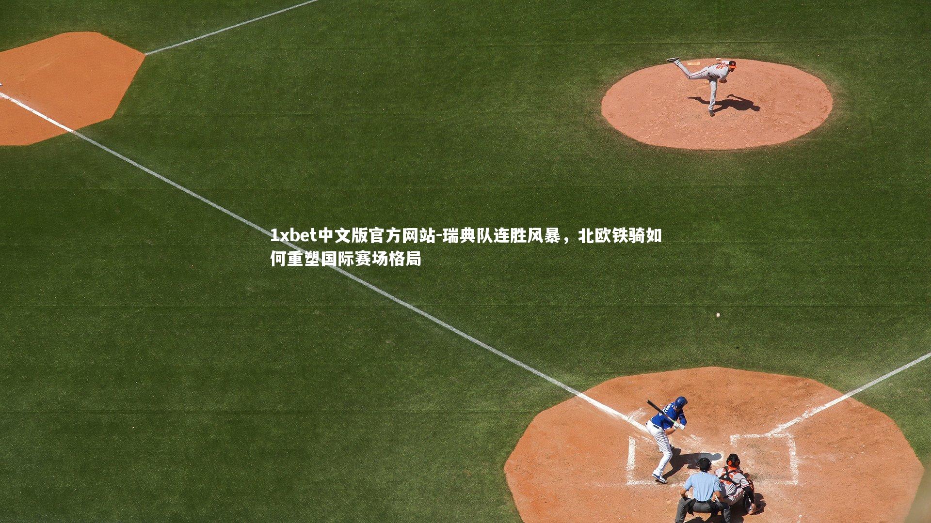 1xbet中文版官方网站-瑞典队连胜风暴，北欧铁骑如何重塑国际赛场格局