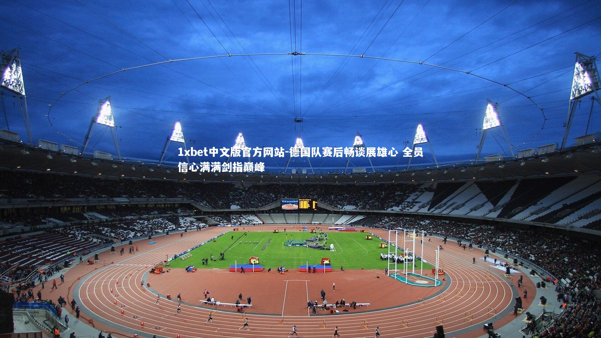 1xbet中文版官方网站-德国队赛后畅谈展雄心 全员信心满满剑指巅峰