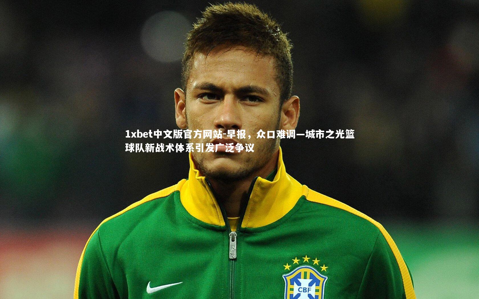 1xbet中文版官方网站-早报，众口难调—城市之光篮球队新战术体系引发广泛争议