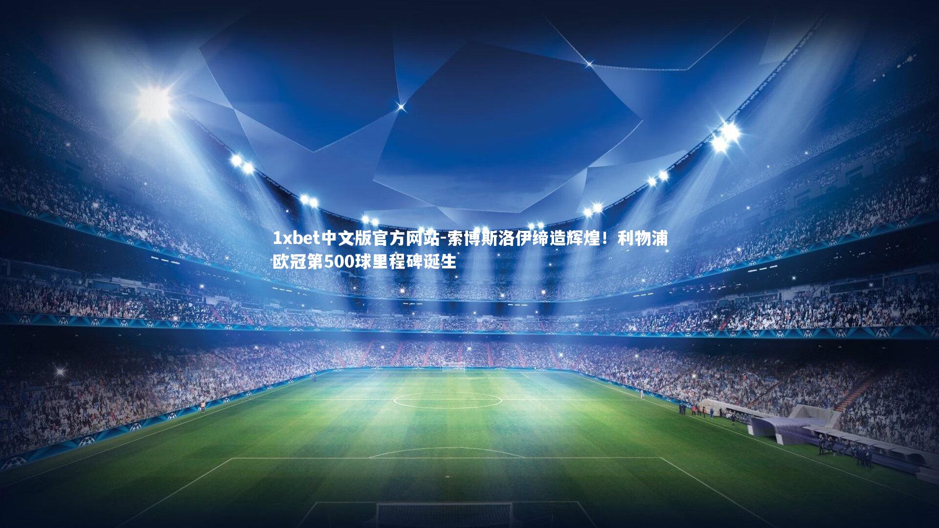 1xbet中文版官方网站-索博斯洛伊缔造辉煌！利物浦欧冠第500球里程碑诞生