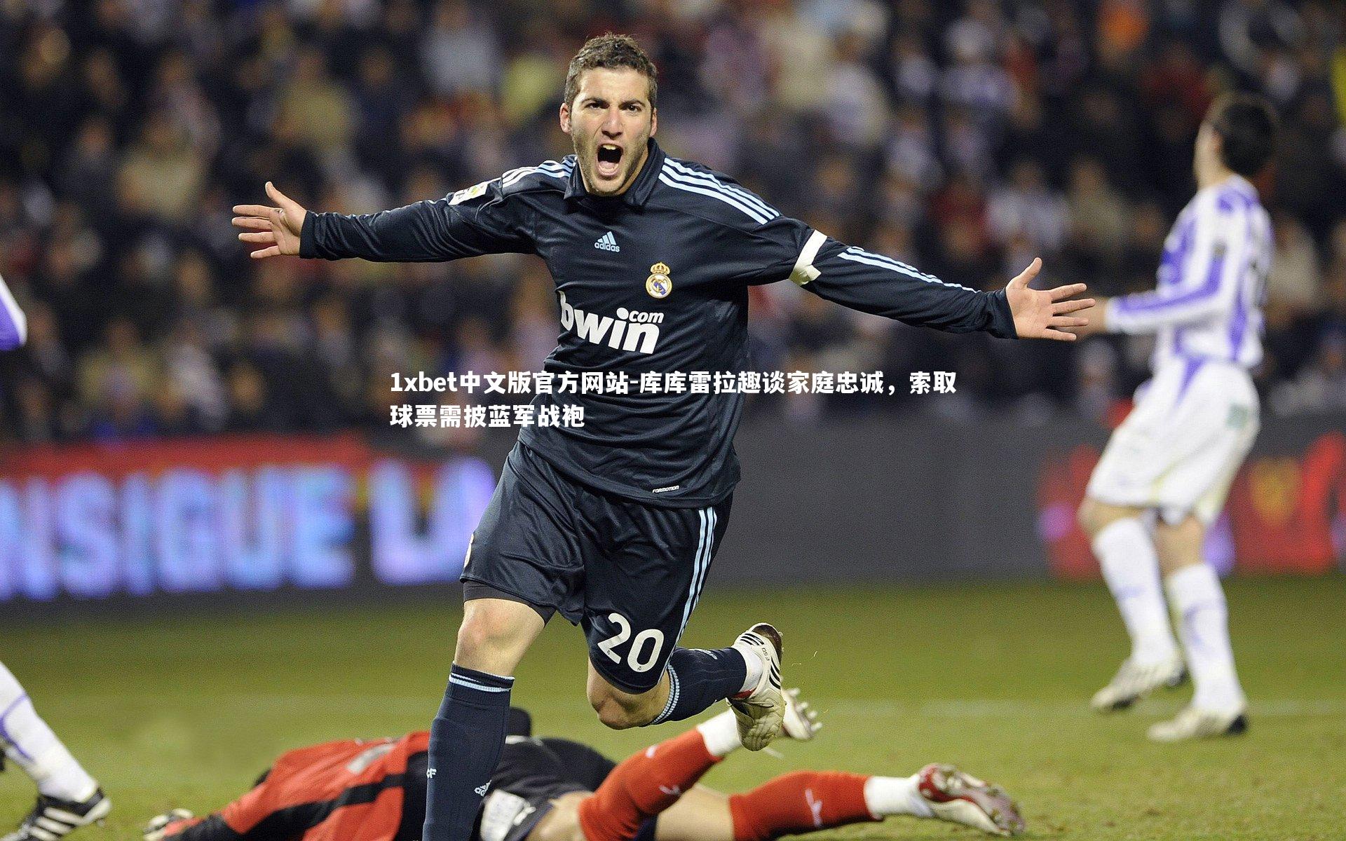 库库雷拉趣谈家庭忠诚，索取球票需披蓝军战袍