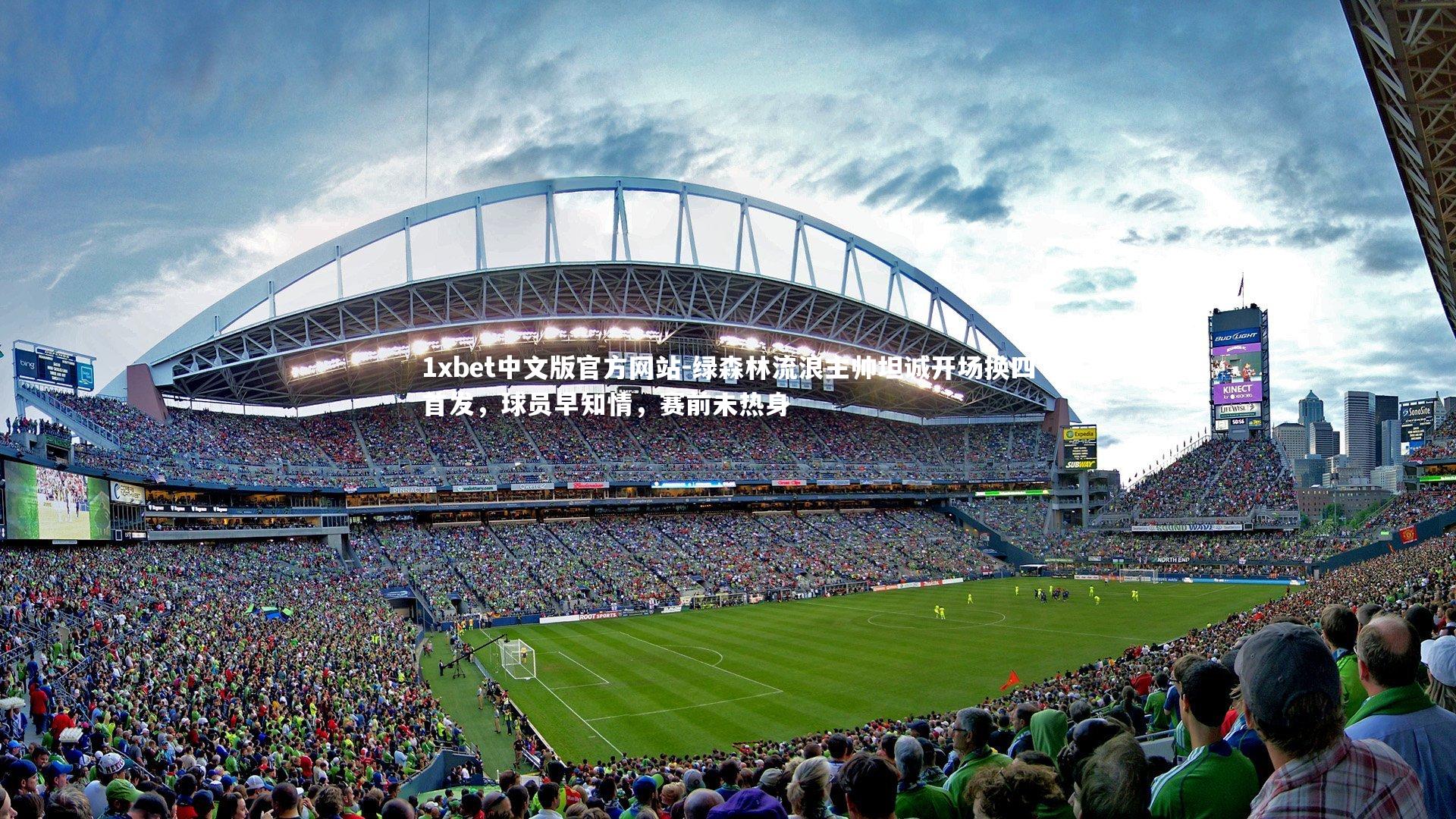 1xbet中文版官方网站-绿森林流浪主帅坦诚开场换四首发，球员早知情，赛前未热身