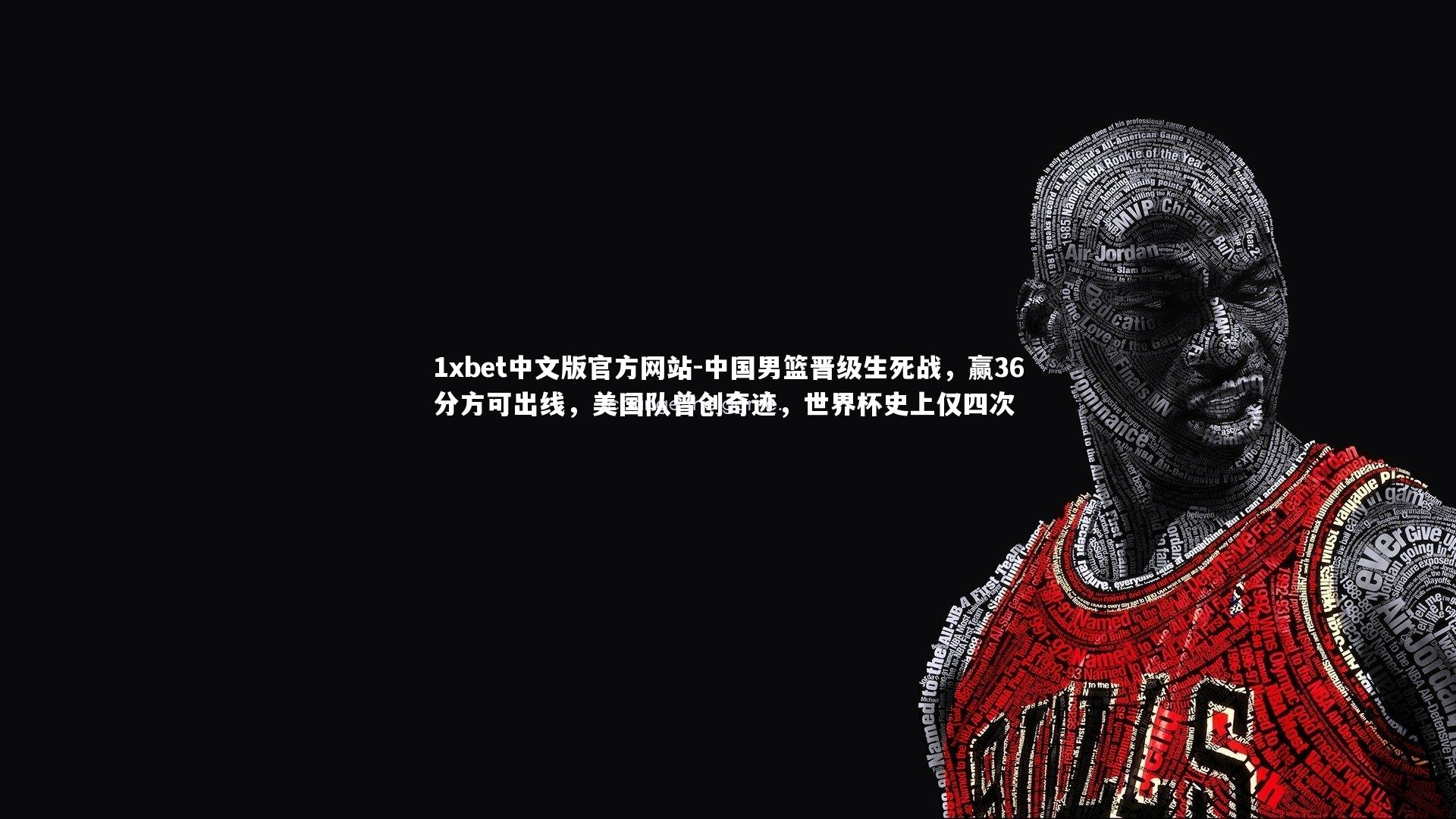 中国男篮晋级生死战，赢36分方可出线，美国队曾创奇迹，世界杯史上仅四次